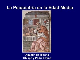 La Psiquiatría en la Edad Media
Agustín de Hipona
Obispo y Padre Latino
 