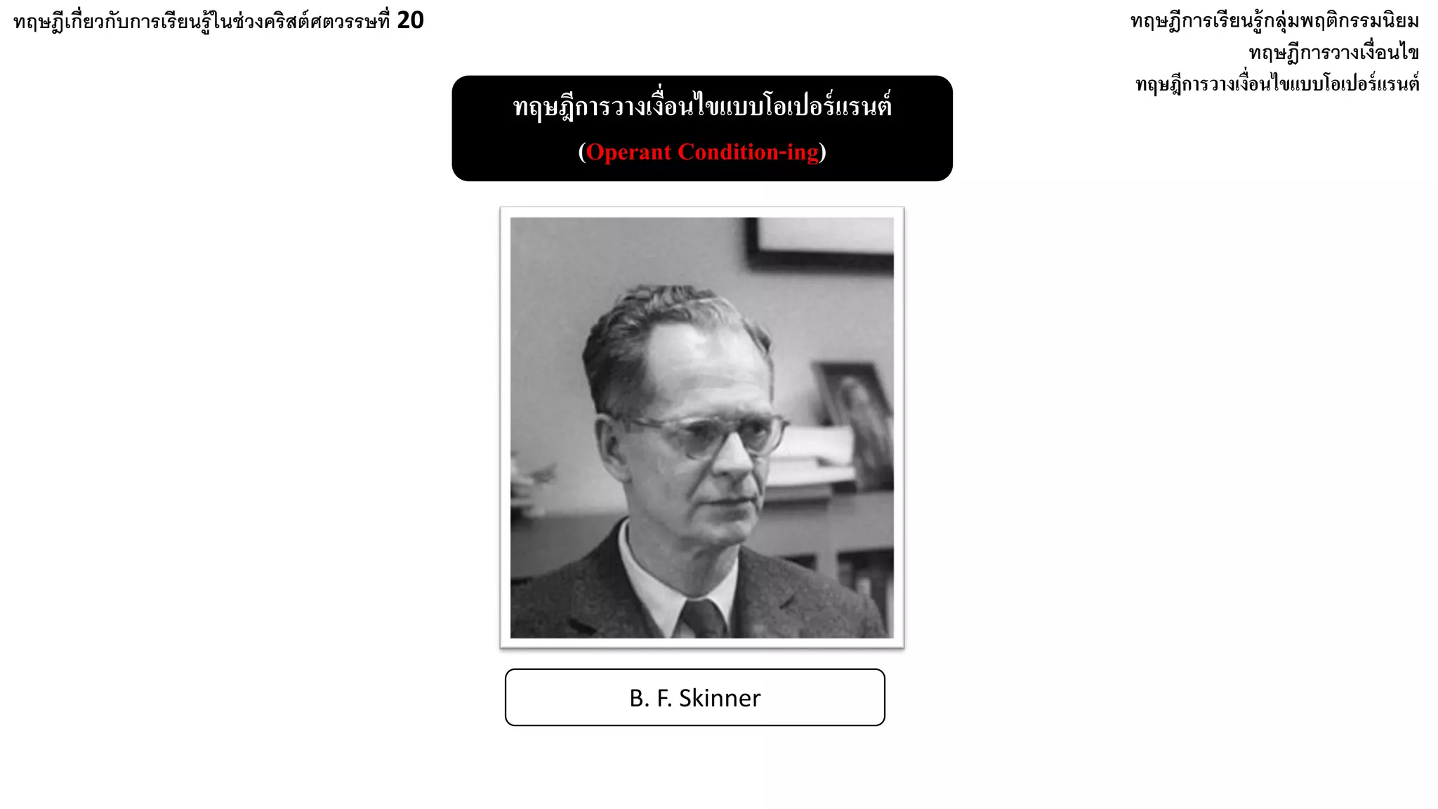 ทฤษฎีเกี่ยวกับการเรียนรู้ในช่วงคริสต์ศตวรรษที่ 20 ทฤษฎีการเรียนรู้กลุ่มพฤติกรรมนิยม
ทฤษฎีการวางเงื่อนไข
ทฤษฎีการวางเงื่อนไขแบบโอเปอร์แรนต์
ทฤษฎีการวางเงื่อนไขแบบโอเปอร์แรนต์
(Operant Condition-ing)
B. F. Skinner
 