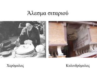 Άλεσμα σιταριού
Χερόμυλος Κυλινδρόμυλος
 