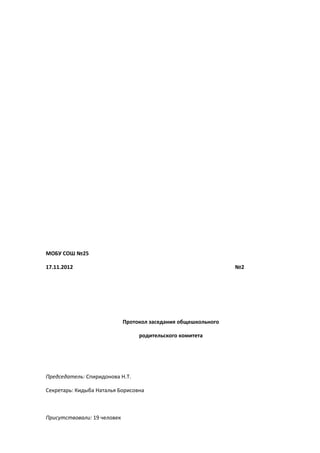 МОБУ СОШ №25
17.11.2012 №2
Протокол заседания общешкольного
родительского комитета
Председатель: Спиридонова Н.Т.
Секретарь: Кидыба Наталья Борисовна
Присутствовали: 19 человек
 