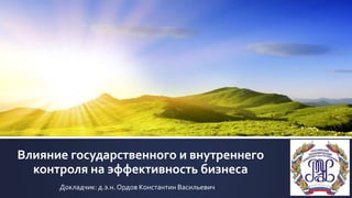 Влияние государственного и внутреннего
контроля на эффективность бизнеса
Докладчик: д.э.н. Ордов Константин Васильевич
 