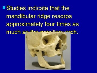  Studies indicate that the
mandibular ridge resorps
approximately four times as
much as the maxillary arch.
 