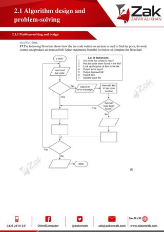 Page 34 of 85
2.1 Algorithm design and
problem-solving
2.1.1 Problem-solving and design
Oct/Nov 2006
17 The following flowchart shows how the bar code written on an item is used to find the price, do stock
control and produce an itemised bill. Select statements from the list below to complete the flowchart.
 