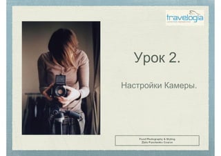 Урок 2.
Настройки Камеры.
Food Photography & Styling
Zlata Panchenko Course
 