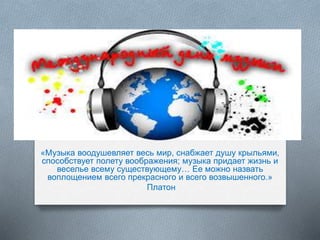 «Музыка воодушевляет весь мир, снабжает душу крыльями,
способствует полету воображения; музыка придает жизнь и
веселье все...