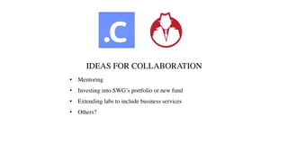 IDEAS FOR COLLABORATION
• Mentoring
• Investing into SWG’s portfolio or new fund
• Extending labs to include business services
• Others?
 