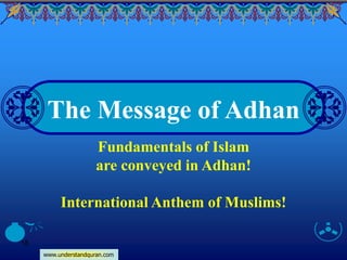 www.understandquran.com
18
The Message of Adhan
Fundamentals of Islam
are conveyed in Adhan!
International Anthem of Muslims!
 