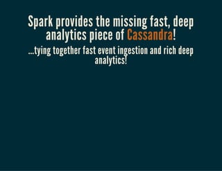 Spark provides the missing fast, deep
analytics piece of Cassandra!
...tying together fast event ingestion and rich deep
analytics!
 