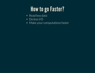 How to go Faster?
Read less data
Do less I/O
Make your computations faster
 