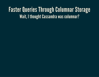 Faster Queries Through Columnar Storage
Wait, I thought Cassandra was columnar?
 