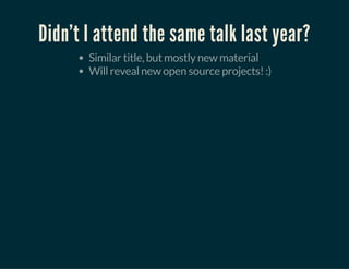 Didn't I attend the same talk last year?
Similar title, but mostly new material
Will reveal new open source projects! :)
 