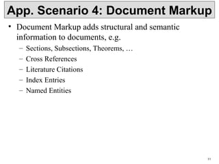 11
App. Scenario 4: Document Markup
• Document Markup adds structural and semantic
information to documents, e.g.
– Sections, Subsections, Theorems, …
– Cross References
– Literature Citations
– Index Entries
– Named Entities
 