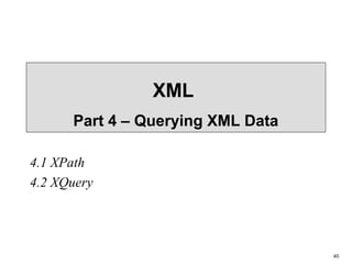 40
XML
Part 4 – Querying XML Data
4.1 XPath
4.2 XQuery
 