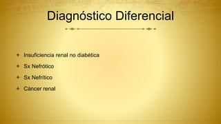 Diagnóstico Diferencial
 Insuficiencia renal no diabética
 Sx Nefrótico
 Sx Nefrítico
 Cáncer renal
 