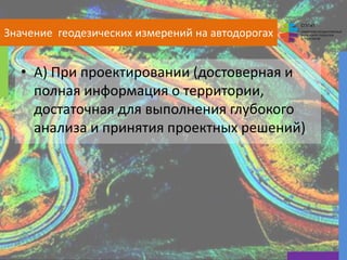 СГУГиТ
СИБИРСКИЙ ГОСУДАРСТВЕННЫЙ
УНИВЕРСИТЕТ ГЕОСИСТЕМ
И ТЕХНОЛОГИЙ
Значение геодезических измерений на автодорогах
• А) При проектировании (достоверная и
полная информация о территории,
достаточная для выполнения глубокого
анализа и принятия проектных решений)
16
 