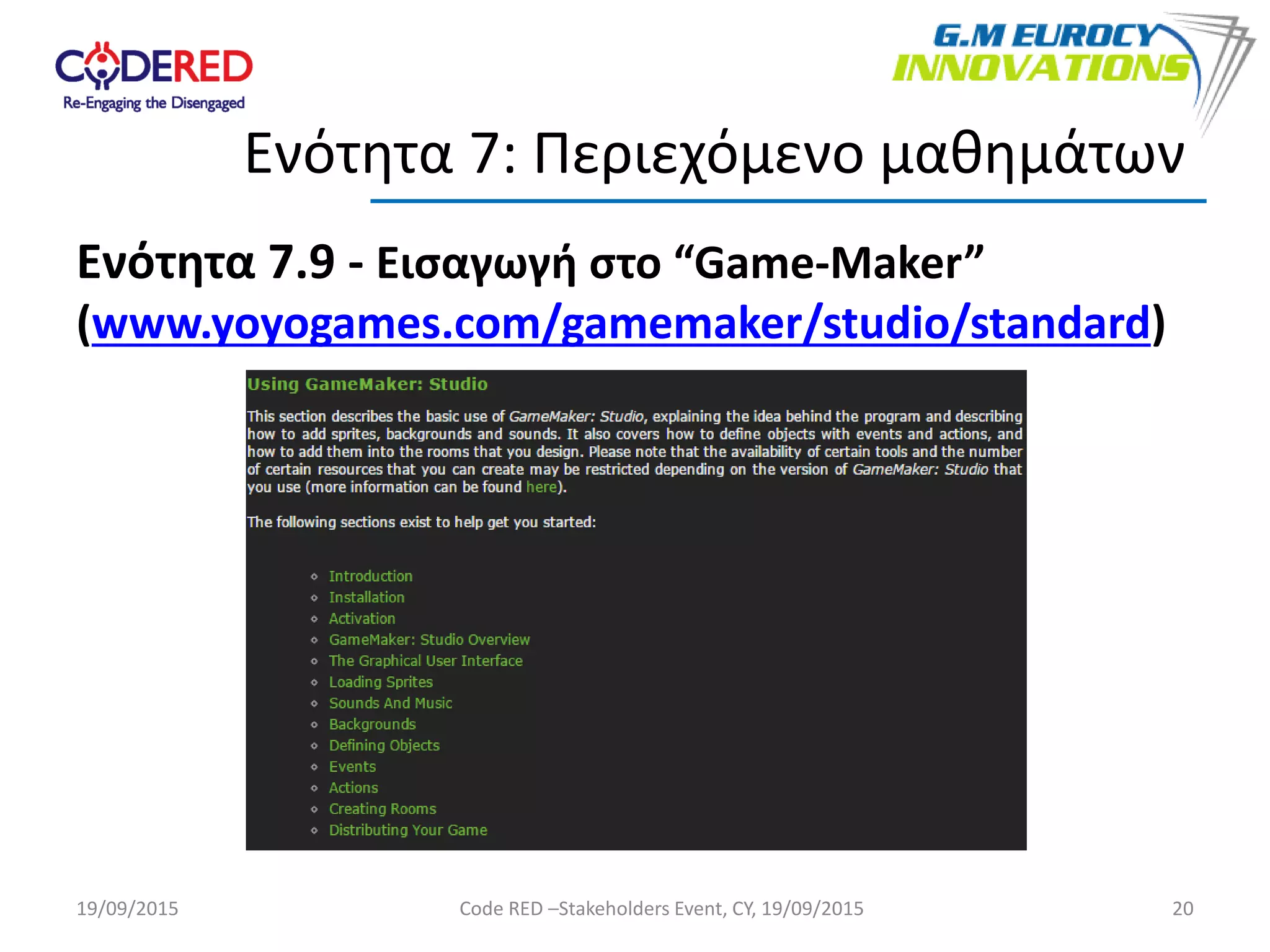 Ενότητα 7.9 - Εισαγωγή στο “Game-Maker”
(www.yoyogames.com/gamemaker/studio/standard)
20
Ενότητα 7: Περιεχόμενο μαθημάτων
19/09/2015 Code RED –Stakeholders Event, CY, 19/09/2015
 