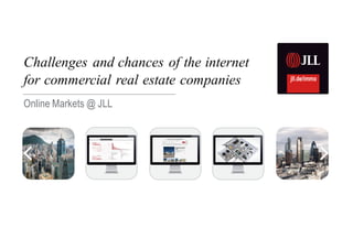 Challenges and chances of the internet
for commercial real estate companies
Online Markets @ JLL
 