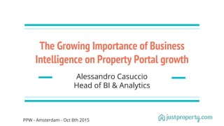The Growing Importance of Business
Intelligence on Property Portal growth
Alessandro Casuccio
Head of BI & Analytics
PPW - Amsterdam - Oct 8th 2015
 