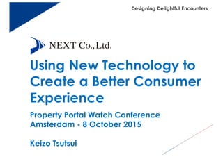 Designing Delightful Encounters
Using New Technology to
Create a Better Consumer
Experience
Property Portal Watch Conference
Amsterdam - 8 October 2015
Keizo Tsutsui
 