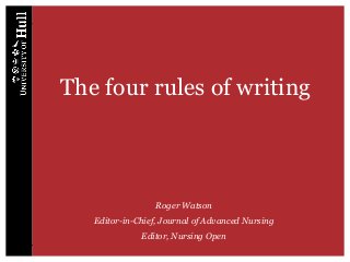 The four rules of writing
Roger Watson
Editor-in-Chief, Journal of Advanced Nursing
Editor, Nursing Open
 