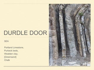 DURDLE DOOR
SEA
Portland Limestone,
Purbeck beds,
Wealden clay,
[Greensand]
Chalk
 