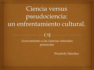Acercamiento a las ciencias naturales
preescolar
Wendoly Sánchez
 