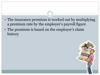  The insurance premium is worked out by multiplying
a premium rate by the employer’s payroll figure
 The premium is base...
