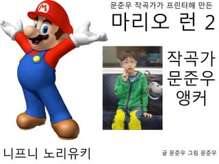 문준우 작곡가가 프린터해 만든
마리오 런 2
작곡가
문준우
앵커
글 문준우 그림 문준우
니프니 노리유키
 