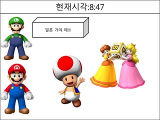 현재시각:8:47
얼른 가야 해!!!
 