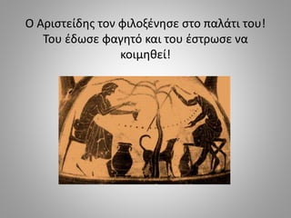Ο Αριστείδης τον φιλοξένησε στο παλάτι του!
Του έδωσε φαγητό και του έστρωσε να
κοιμηθεί!
 