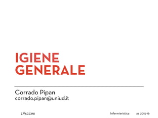 IGIENE
GENERALE
Corrado Pipan
corrado.pipan@uniud.it
Infermieristica aa 2015-162.Vaccini
 