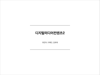 디지털미디어컨텐츠2
최린아, 이혜인, 김희재
 