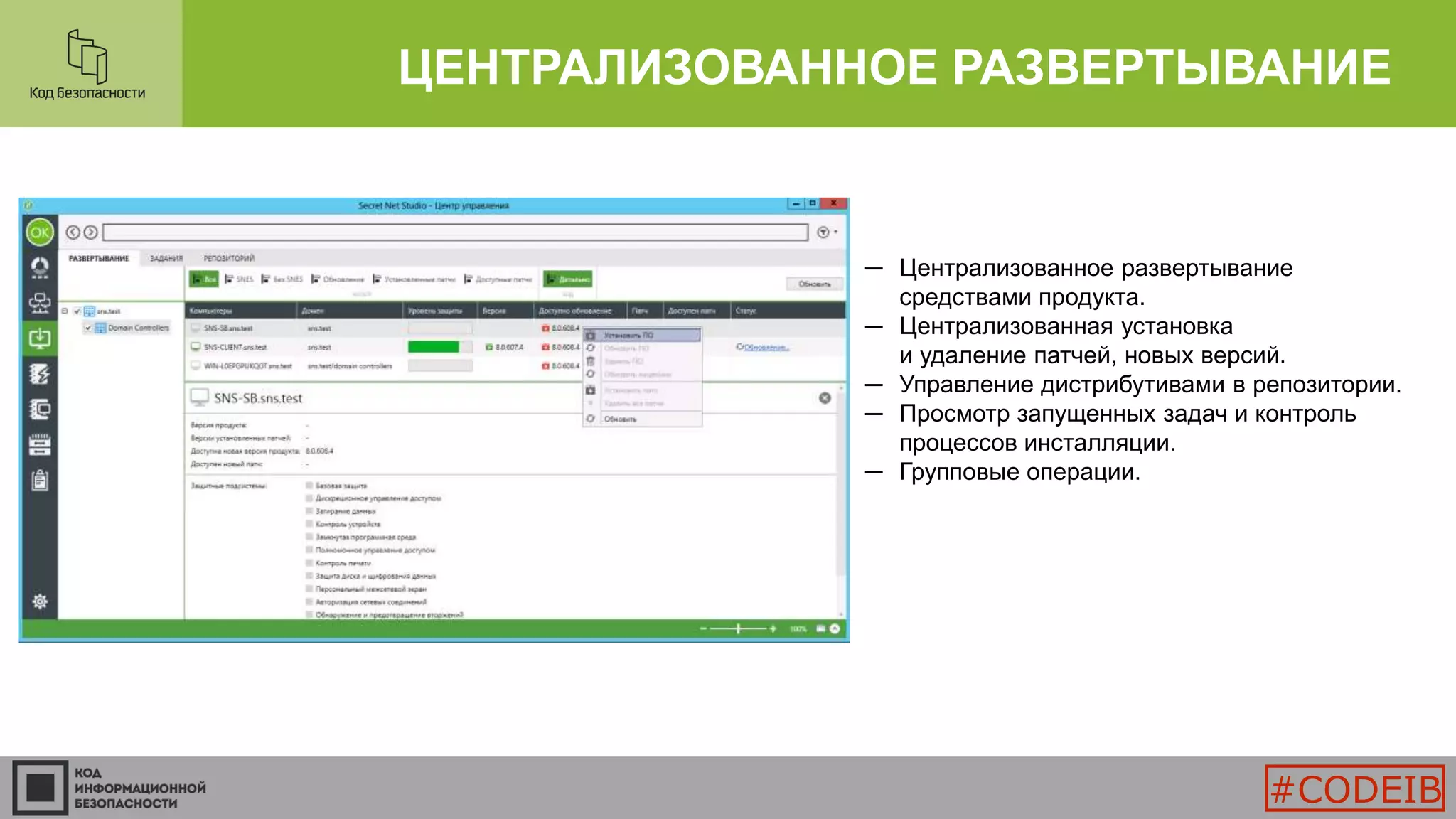 ЦЕНТРАЛИЗОВАННОЕ РАЗВЕРТЫВАНИЕ
─ Централизованное развертывание
средствами продукта.
─ Централизованная установка
и удаление патчей, новых версий.
─ Управление дистрибутивами в репозитории.
─ Просмотр запущенных задач и контроль
процессов инсталляции.
─ Групповые операции.
#CODEIB
 