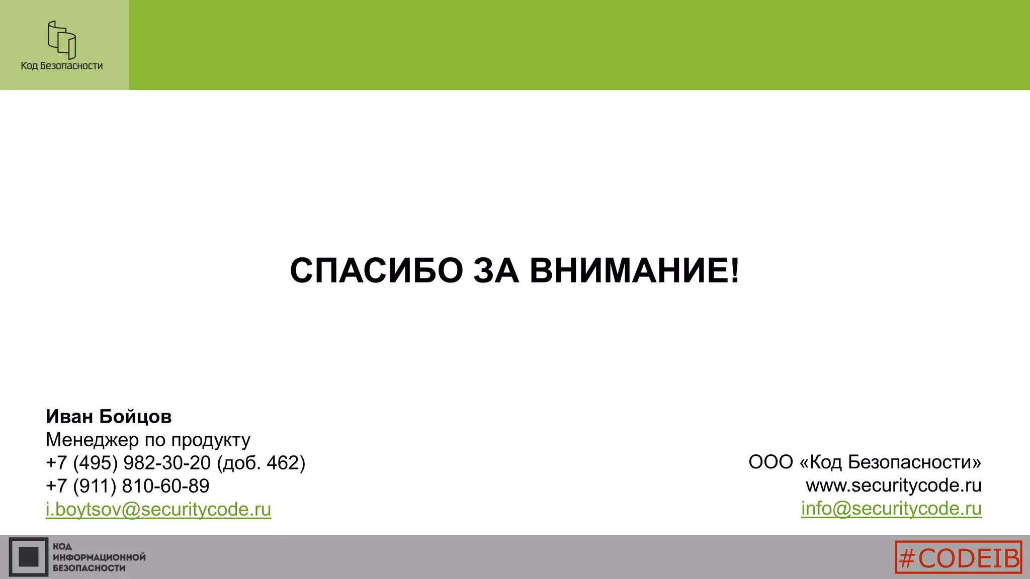 СПАСИБО ЗА ВНИМАНИЕ!
Иван Бойцов
Менеджер по продукту
+7 (495) 982-30-20 (доб. 462)
+7 (911) 810-60-89
i.boytsov@securitycode.ru
ООО «Код Безопасности»
www.securitycode.ru
info@securitycode.ru
#CODEIB
 
