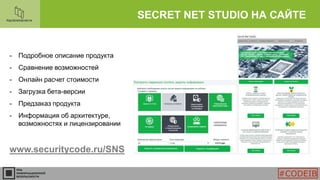 SECRET NET STUDIO НА САЙТЕ
- Подробное описание продукта
- Сравнение возможностей
- Онлайн расчет стоимости
- Загрузка бета-версии
- Предзаказ продукта
- Информация об архитектуре,
возможностях и лицензировании
www.securitycode.ru/SNS
#CODEIB
 