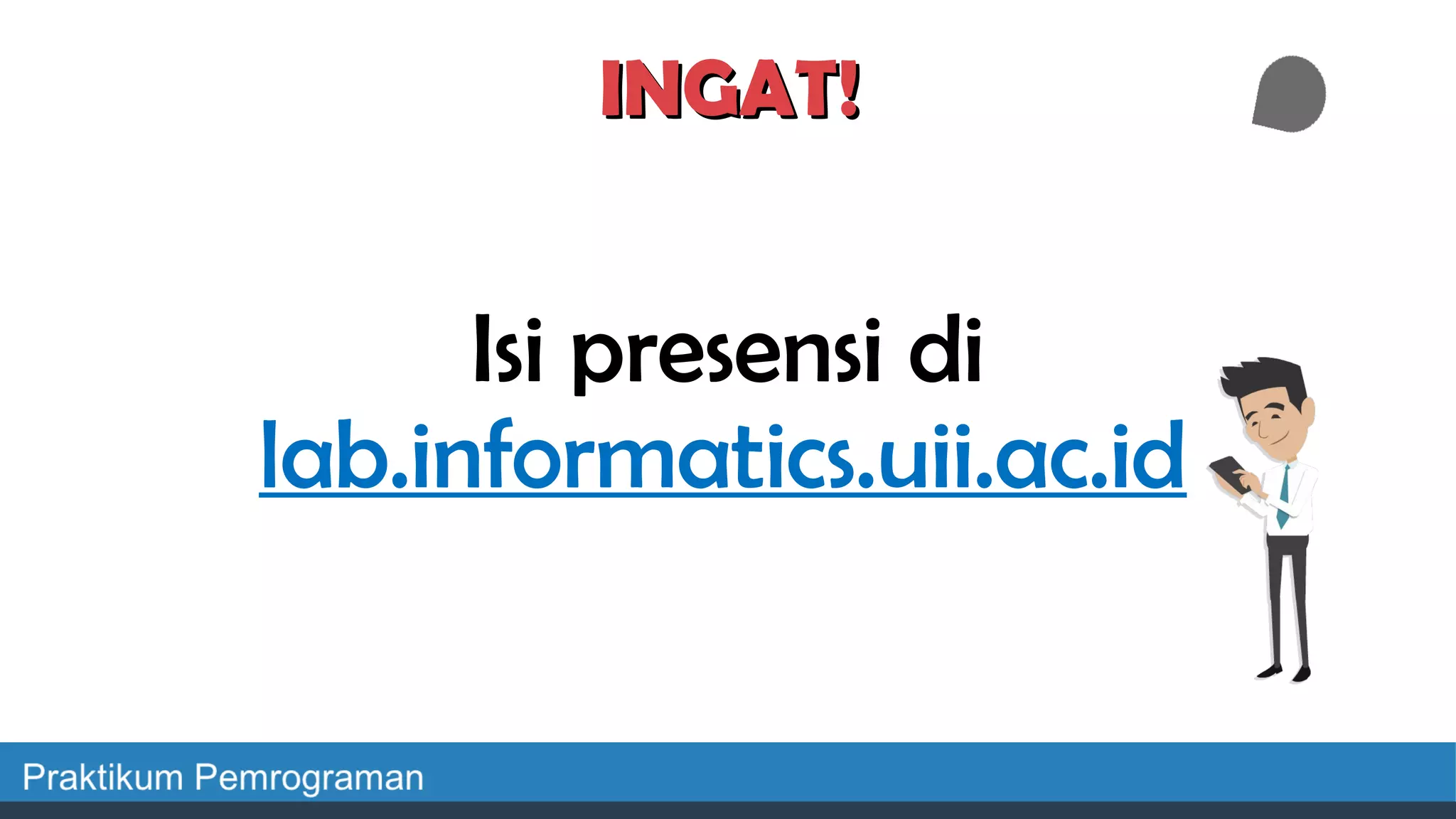 Isi presensi di
lab.informatics.uii.ac.id
INGAT!INGAT!
 