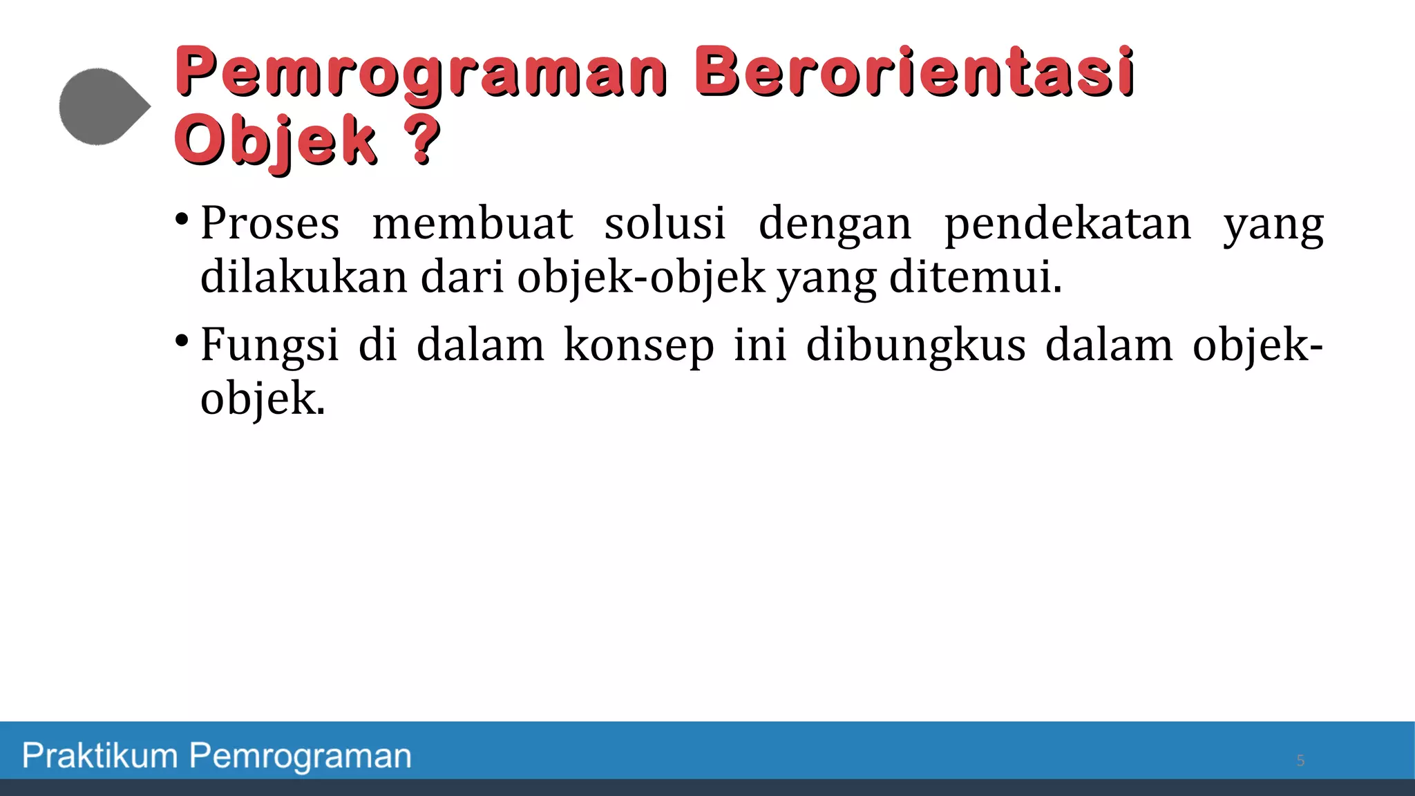 Pemrograman BerorientasiPemrograman Berorientasi
Objek ?Objek ?
• Proses membuat solusi dengan pendekatan yang
dilakukan dari objek-objek yang ditemui.
• Fungsi di dalam konsep ini dibungkus dalam objek-
objek.
5
 