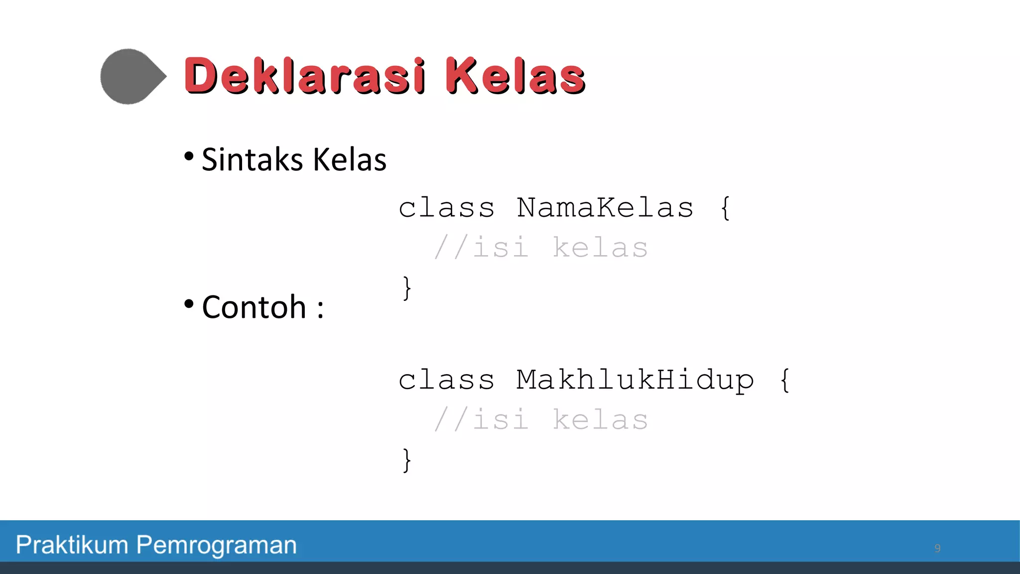 Deklarasi KelasDeklarasi Kelas
• Sintaks Kelas
• Contoh :
9
class MakhlukHidup {
//isi kelas
}
class NamaKelas {
//isi kelas
}
 