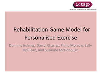 Rehabilitation Game Model for
Personalised Exercise
Dominic Holmes, Darryl Charles, Philip Morrow, Sally
McClean, and Suzanne McDonough
 