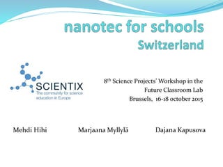 8th Science Projects’ Workshop in the
Future Classroom Lab
Brussels, 16-18 october 2015
Mehdi Hihi Marjaana Myllylä Dajana Kapusova
 