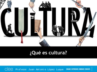 Pr of esor Juan Ant oni o López Luque
¿Qué es cultura?
 