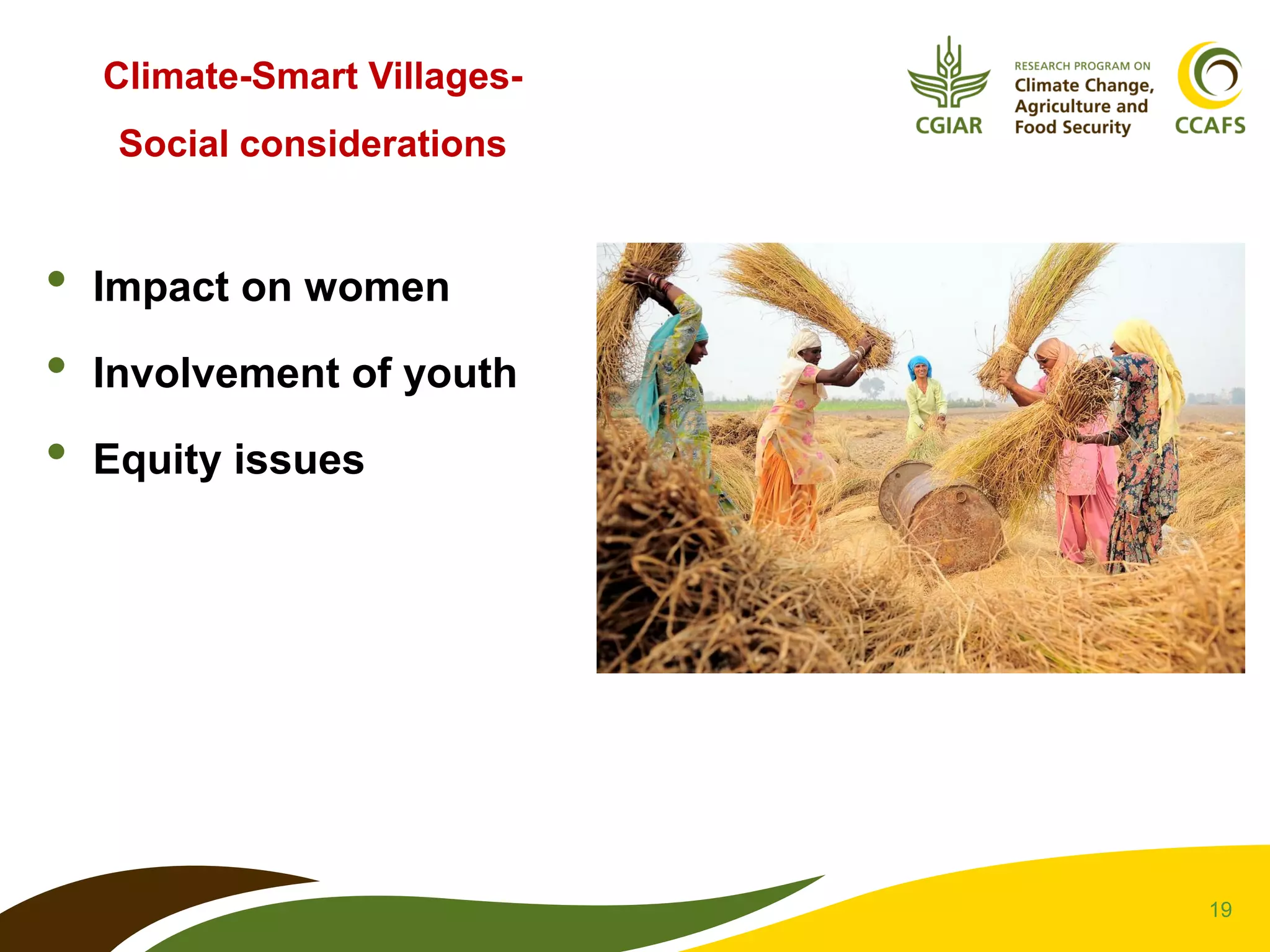 19
Climate-Smart Villages-
Social considerations
• Impact on women
• Involvement of youth
• Equity issues
 