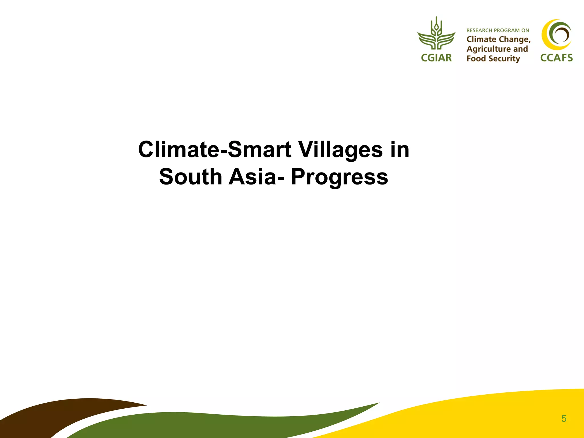 5
Climate-Smart Villages in
South Asia- Progress
 