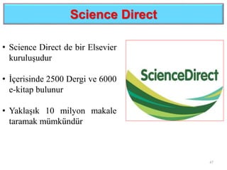 Science Direct
47
• Science Direct de bir Elsevier
kuruluşudur
• İçerisinde 2500 Dergi ve 6000
e-kitap bulunur
• Yaklaşık 10 milyon makale
taramak mümkündür
 