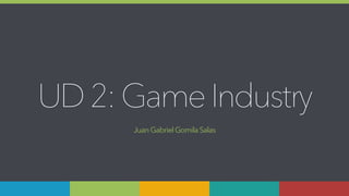 1
UD 2:GameIndustry
JuanGabriel GomilaSalas
 