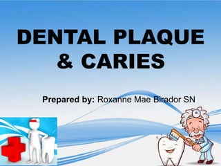 Prepared by: Roxanne Mae Birador SN
DENTAL PLAQUE
& CARIES
 