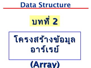 Data Structure
บทที่บทที่ 22
โครงสร้างข้อมูลโครงสร้างข้อมูล
อาร์เรย์อาร์เรย์
(Array)(Array)
 
