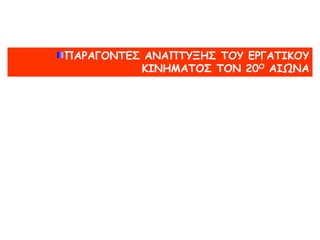 Μετά τους Βαλκανικούς πολέμους (1912-1913) – Ενσωμάτωση Θεσσαλονίκης
Η κατάσταση αυτή κράτησε ως το τέλος των Βαλκανικών πολέμων.
Η ενσωμάτωση της Θεσσαλονίκης στην Ελλάδα, μιας πόλης με σημαντικό -γιαταμέτρατης
περιοχής-:
 βιομηχανικό υπόβαθρο
και με κοσμοπολίτικο χαρακτήρα,
αποτέλεσε σημείο αναφοράς για το εργατικό κίνημα.
Η μεγάλη πολυεθνική εργατική οργάνωση της πόλης, η Φεντερασιόν,
με πρωτεργάτες σοσιαλιστές από την ανοιχτή σε νέες ιδέες εβραϊκή κοινότητα της
πόλης,
αποτέλεσε σημαντικό δίαυλο
για τη διάδοση  σοσιαλιστικής  και εργατικής ιδεολογίας στη χώρα.
Στη διάρκεια του Πρώτου Παγκοσμίου Πολέμου
οι πιέσεις που δέχτηκε η ελληνική κοινωνία,
η εμπλοκή της σε διεθνείς υποθέσεις
και ο αντίκτυπος της ρωσικής επανάστασης
 οδήγησαν το εργατικό και το σοσιαλιστικό κίνημα σε ταχύτατη ωρίμανση.
Προς το τέλος του πολέμου ιδρύθηκε:
1. η Γενική Συνομοσπονδία Εργατών Ελλάδος (ΓΣΕΕ) που συμπεριέλαβε κλαδικά
και τοπικά σωματεία,
2. και το Σοσιαλιστικό Εργατικό Κόμμα της Ελλάδος (ΣΕΚΕ),πουλίγοαργότερα
προσχώρησεστην ΤρίτηΚομμουνιστικήΔιεθνήκαι μετονομάστηκε σε Κομμουνιστικό
Κόμμα Ελλάδος.
 