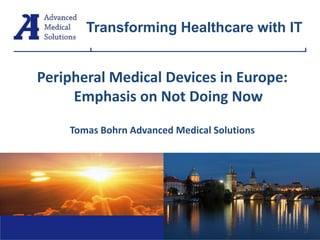 Peripheral Medical Devices in Europe:
Emphasis on Not Doing Now
Tomas Bohrn Advanced Medical Solutions
Tomáš Bohrn
Transforming Healthcare with IT
 