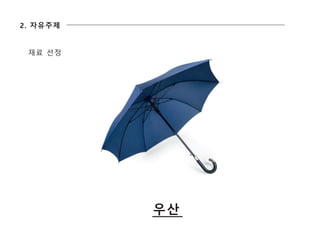 2. 자유주제
재료 선정
우산
 